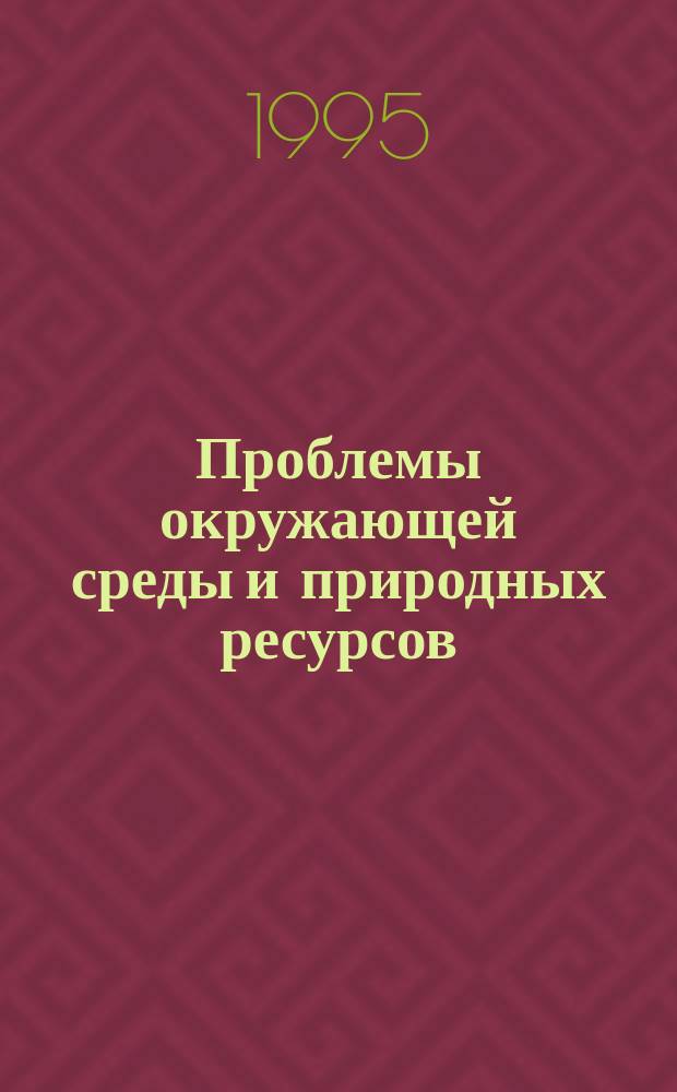 Проблемы окружающей среды и природных ресурсов : Науч.-информ. бюллетень. 1995, Вып.2 : Теория и методы изучения и охраны окружающей среды и природных ресурсов
