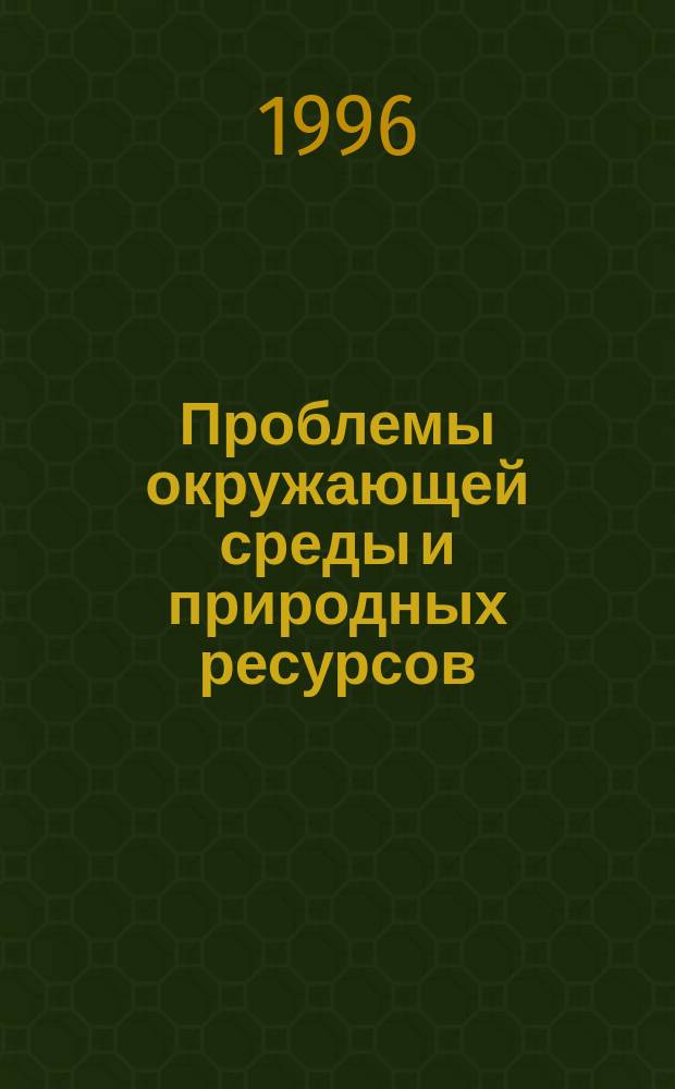 Проблемы окружающей среды и природных ресурсов : Науч.-информ. бюллетень. 1996, Вып.4 : Теория и методы изучения и охраны окружающей среды. Экологический менеджмент