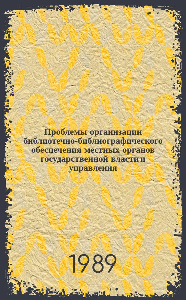 Проблемы организации библиотечно-библиографического обеспечения местных органов государственной власти и управления. Вып.1 : Организация и методика изучения информационных потребностей и уровня библиотечно-библиографического обеспечения местных советов народных депутатов