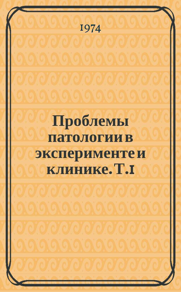 Проблемы патологии в эксперименте и клинике. Т.1