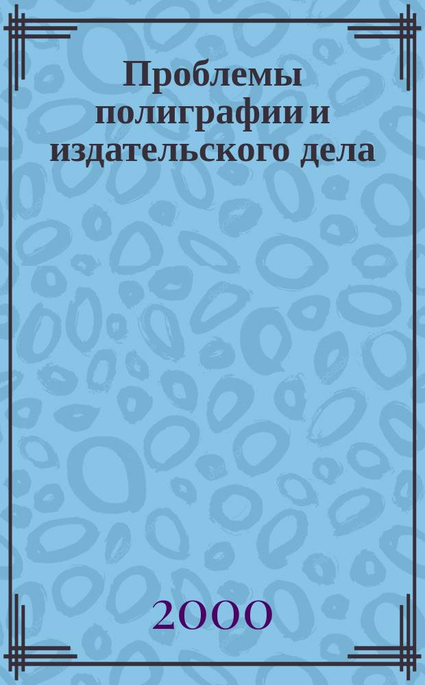 Проблемы полиграфии и издательского дела : Науч.-техн. журн
