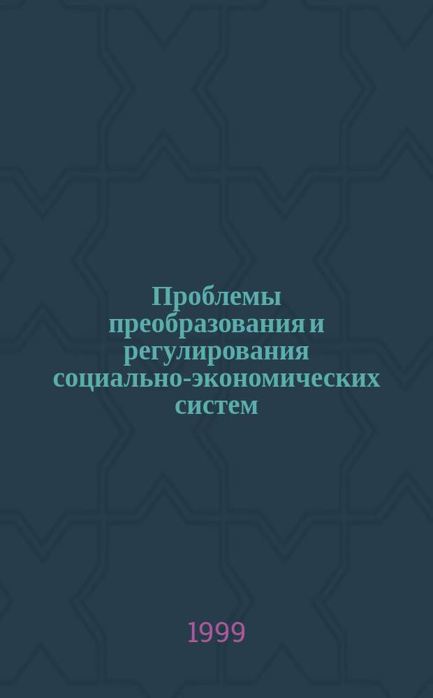 Проблемы преобразования и регулирования социально-экономических систем : Сб. ст