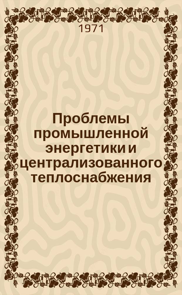 Проблемы промышленной энергетики и централизованного теплоснабжения : Тр. Ин-та