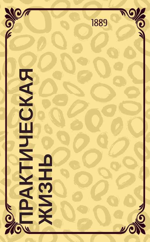 Практическая жизнь : Журн. Ф.В. Езерского с прил. учебников, руководств, пособий и сочинений по счетоводству