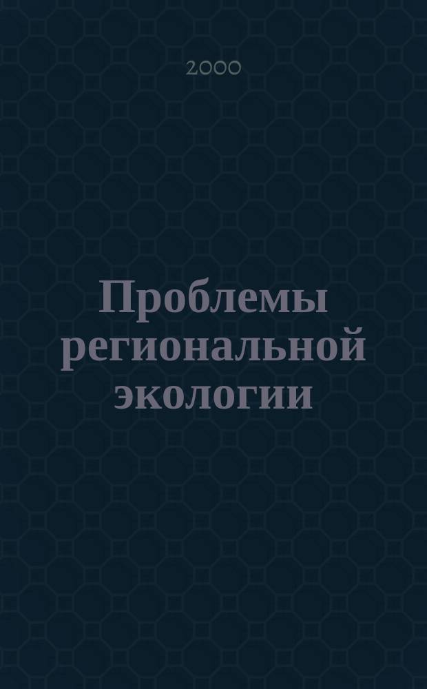 Проблемы региональной экологии : Обществ.-науч. журн. 2000, №4