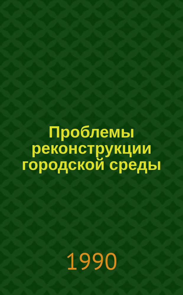 Проблемы реконструкции городской среды : Обзор. информ