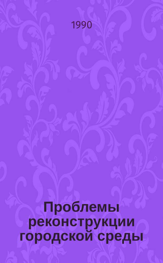 Проблемы реконструкции городской среды : Обзор. информ. 1990, Вып.1 : Восстановление и современное использование исторических усадебных и садово-парковых комплексов