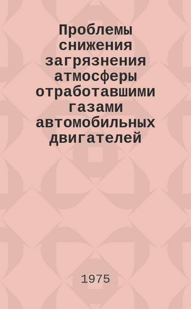 Проблемы снижения загрязнения атмосферы отработавшими газами автомобильных двигателей : Библиогр. указ. Вып.2 : за 1972-1974 г.г.