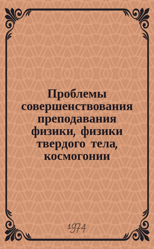 Проблемы совершенствования преподавания физики, физики твердого тела, космогонии, теплофизики и оптики : Темат. сб. науч. тр. профессорско-преподават. состава и аспирантов высш. учеб. заведений М-ва прос. КазССР