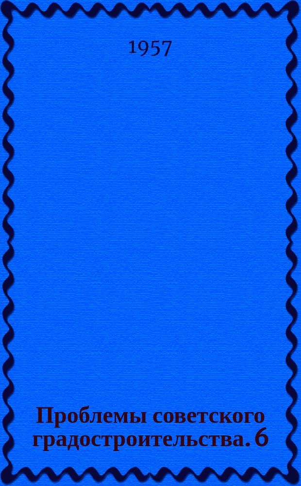 Проблемы советского градостроительства. 6 : Вопросы планировки и застройки жилых районов массового строительства