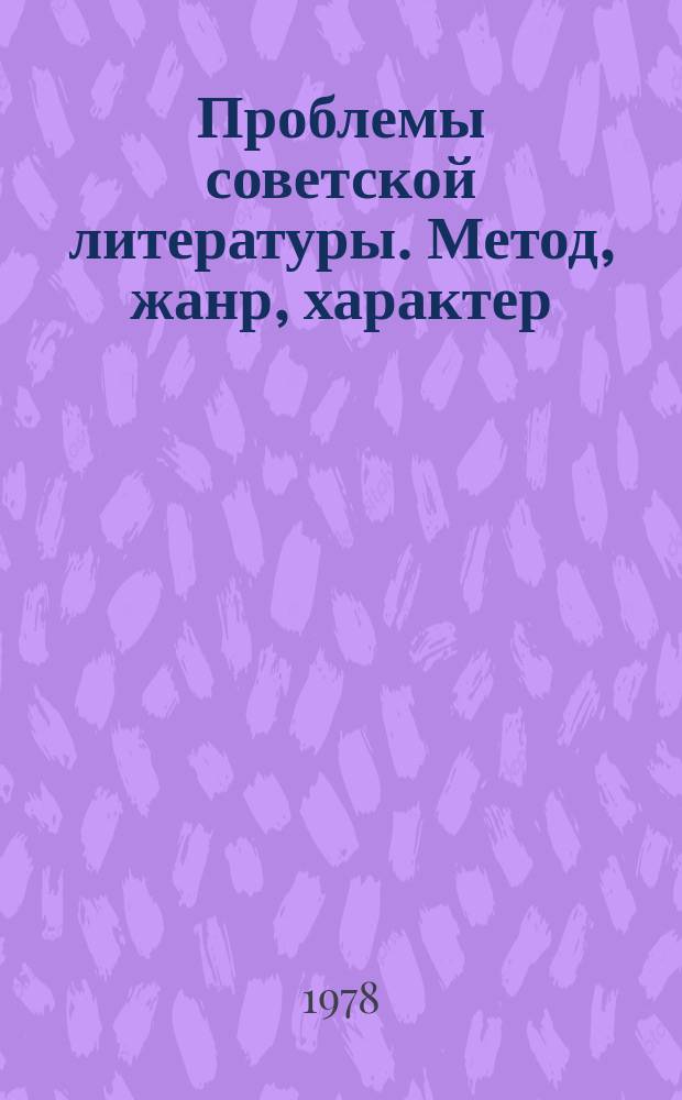 Проблемы советской литературы. Метод, жанр, характер : Сб. тр