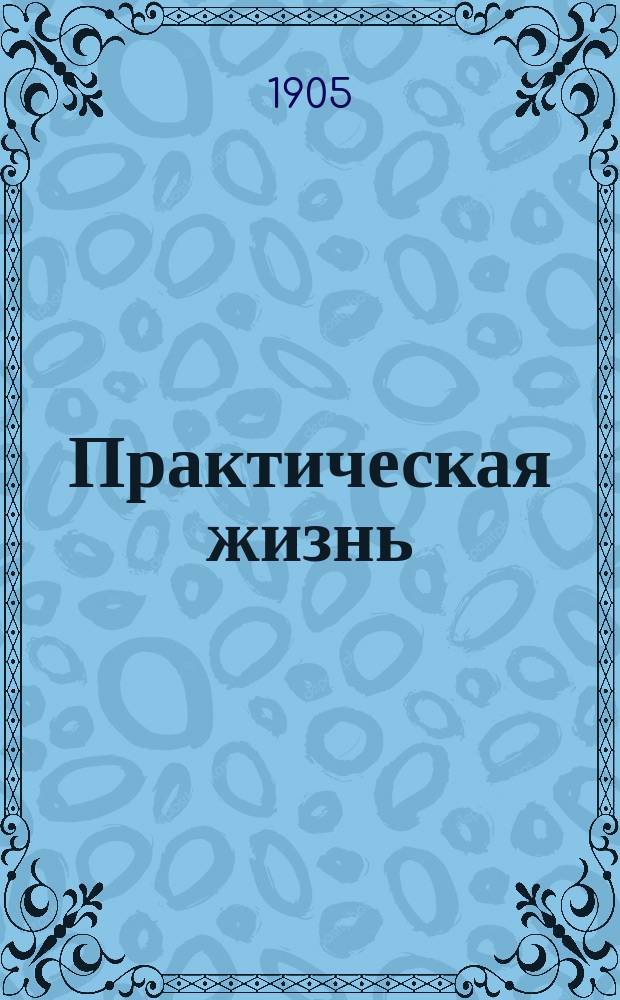 Практическая жизнь : Журн. Ф.В. Езерского с прил. учебников, руководств, пособий и сочинений по счетоводству. 1905, Полугодие1, №10/11