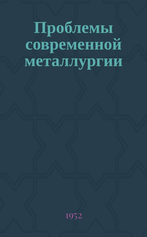 Проблемы современной металлургии : Сб. сокр. пер. и обзоров иностр. период. литературы