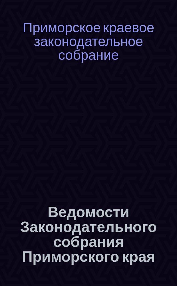 Ведомости Законодательного собрания Приморского края : Офиц. изд. Законодат. собр. Примор. края