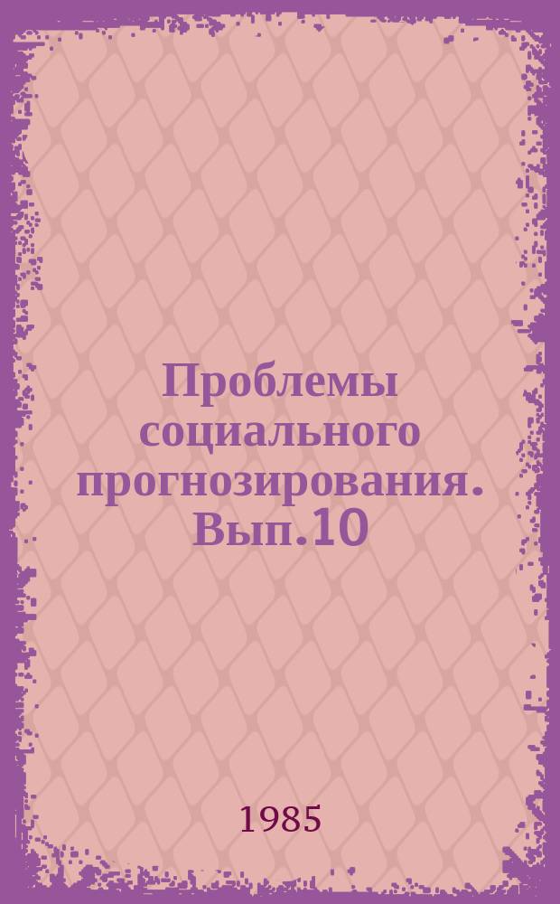 Проблемы социального прогнозирования. Вып.10 : Вопросы прогнозирования и планирования развития личности