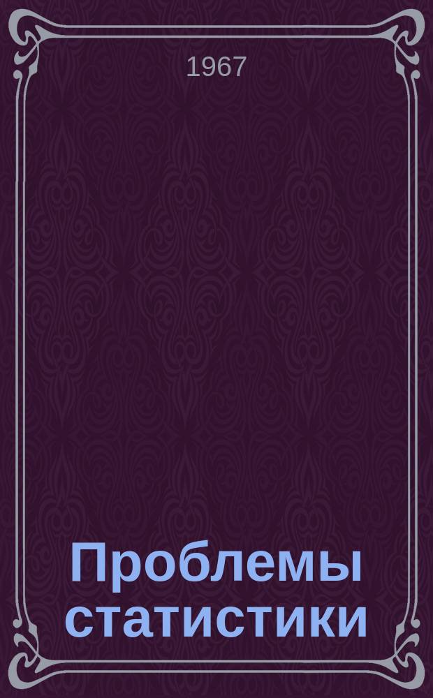 Проблемы статистики : (Труды Моск. экон.-стат. ин-та по итогам науч. работы кафедр общей теории статистики, статистики населения и нар. благосостояния и статистики сельск. хоз-ва...)
