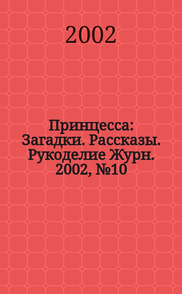 Принцесса : Загадки. Рассказы. Рукоделие Журн. 2002, №10