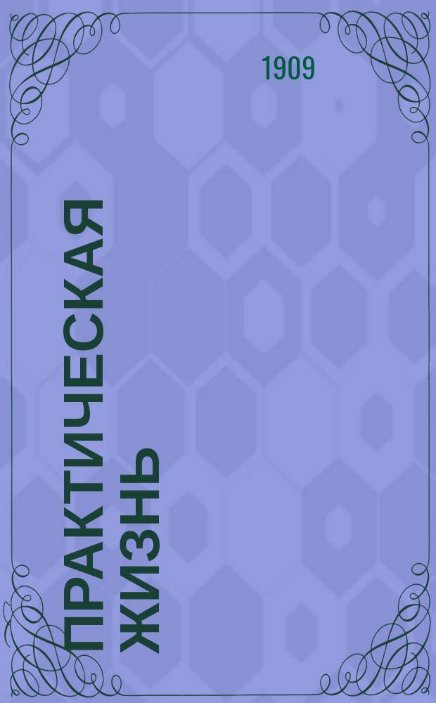 Практическая жизнь : Журн. Ф.В. Езерского с прил. учебников, руководств, пособий и сочинений по счетоводству. 1909, №40/50
