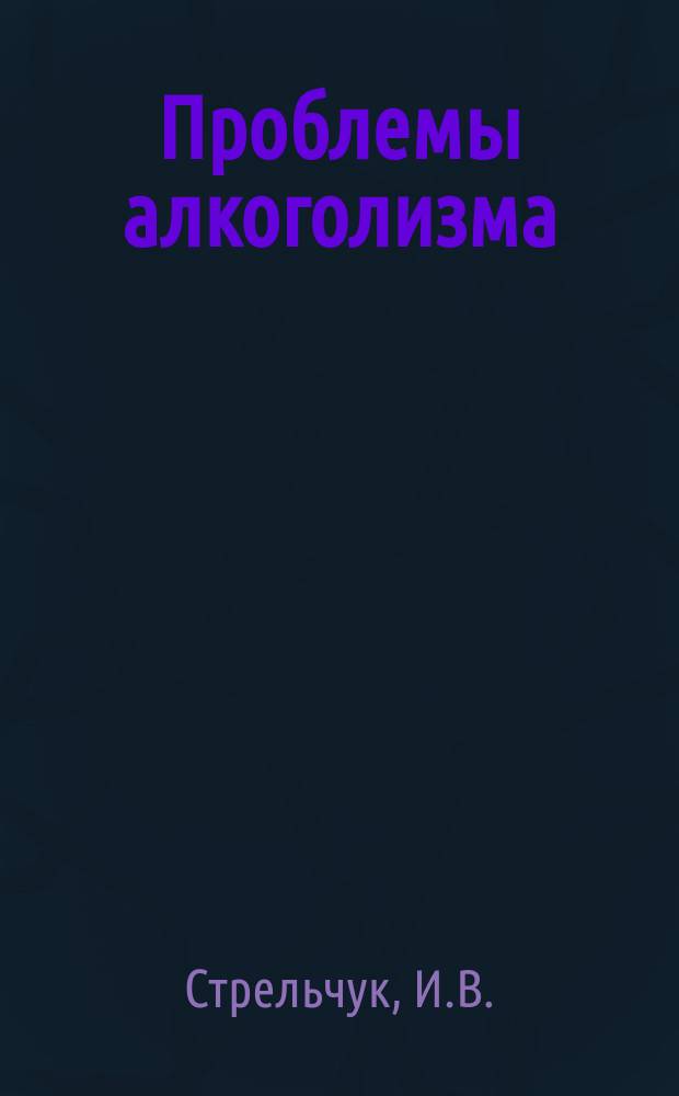 Проблемы алкоголизма : (Сборник науч. трудов). [Вып.1] : Вопросы лечения, судебнопсихиатрической экспертизы и организации нервнопсихиатрической помощи больным в алкогольными заболеваниями