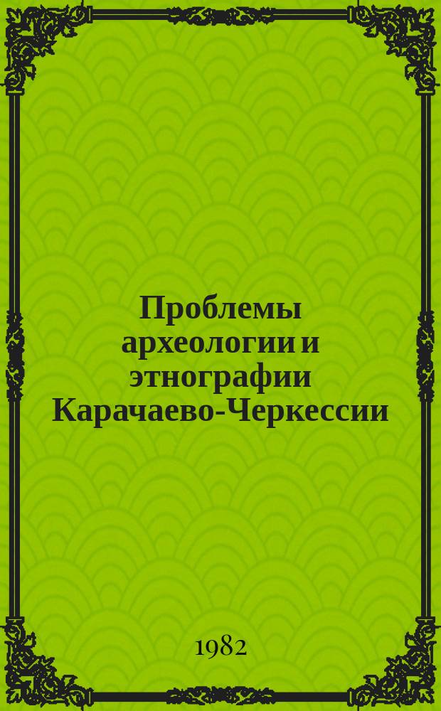 Проблемы археологии и этнографии Карачаево-Черкессии : (Материальн. и духов. культура)
