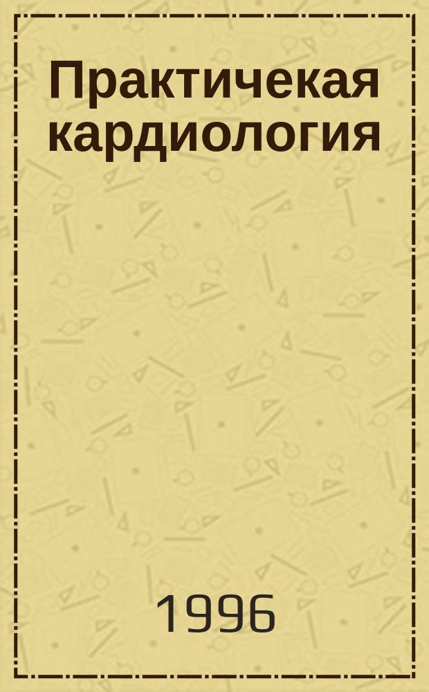 Практичекая кардиология : Прил. к журн. для практ. врачей. 1996, 8