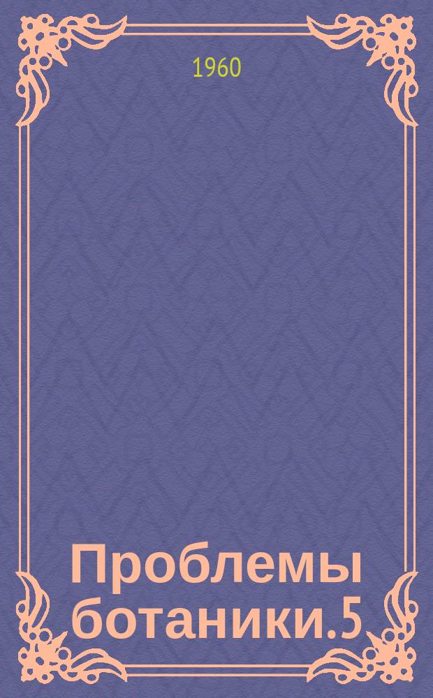 Проблемы ботаники. 5 : Материалы по изучению флоры и растительности высокогорий
