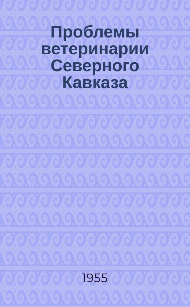 Проблемы ветеринарии Северного Кавказа : Сборник науч. работ. Вып.11 : (Юбилейный. 1929-1954)