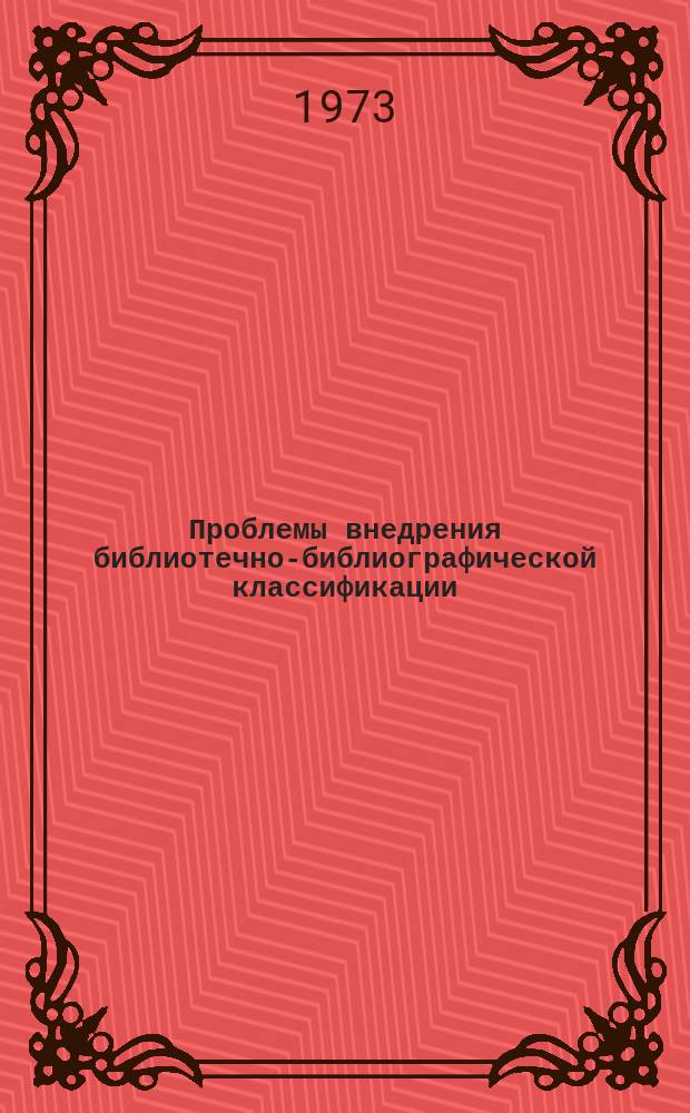 Проблемы внедрения библиотечно-библиографической классификации : Сборник науч. трудов. Вып.1 : Материалы Совещания методических центров библиотек по внедрению ББК. Москва, 2-5 окт. 1972 г.