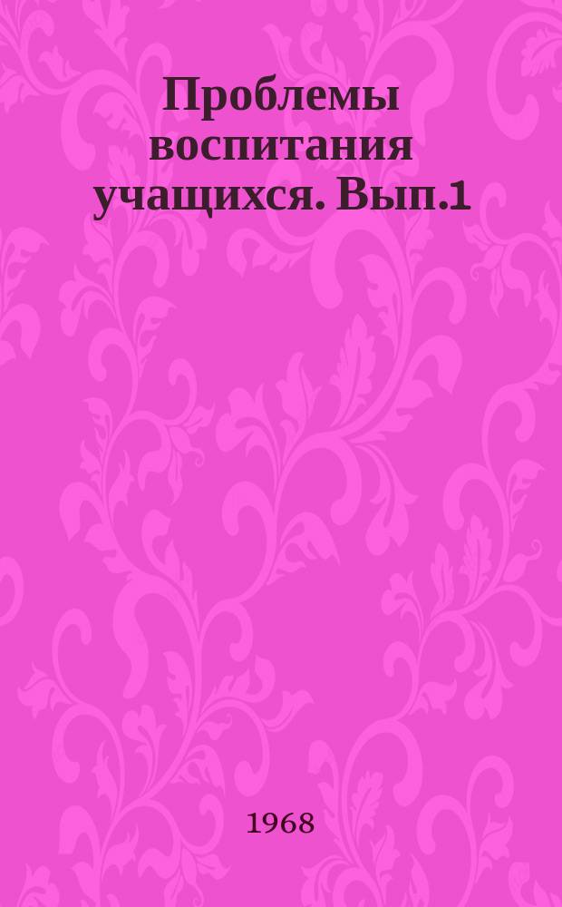 Проблемы воспитания учащихся. Вып.1 : (Идейное воспитание)
