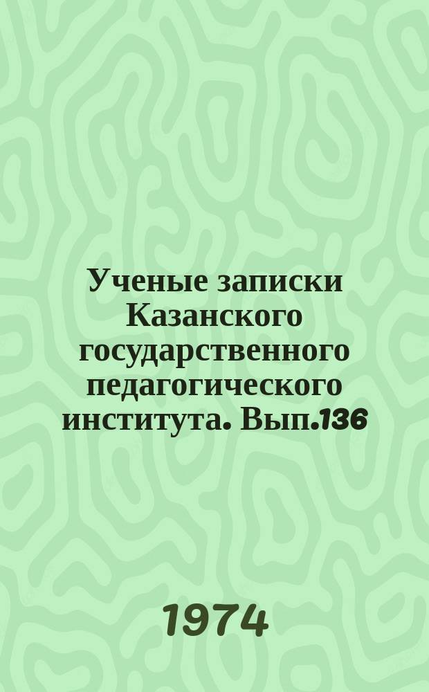 Ученые записки Казанского государственного педагогического института. Вып.136