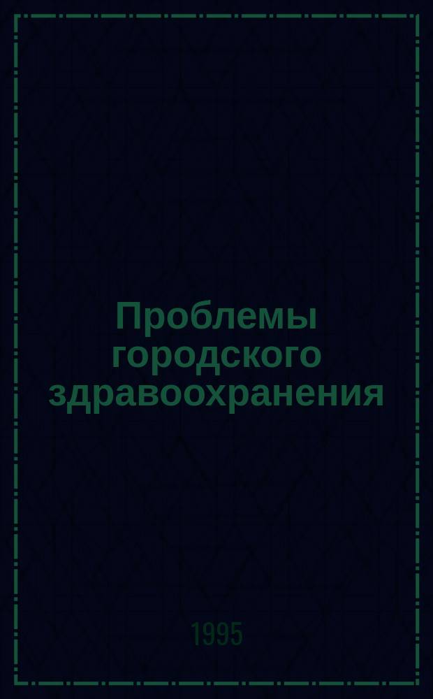Проблемы городского здравоохранения : Сб. науч. тр