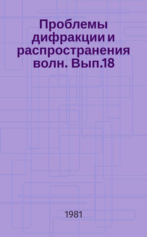 Проблемы дифракции и распространения волн. Вып.18 : Распространение радиоволн над земной поверхностью и в ионосфере