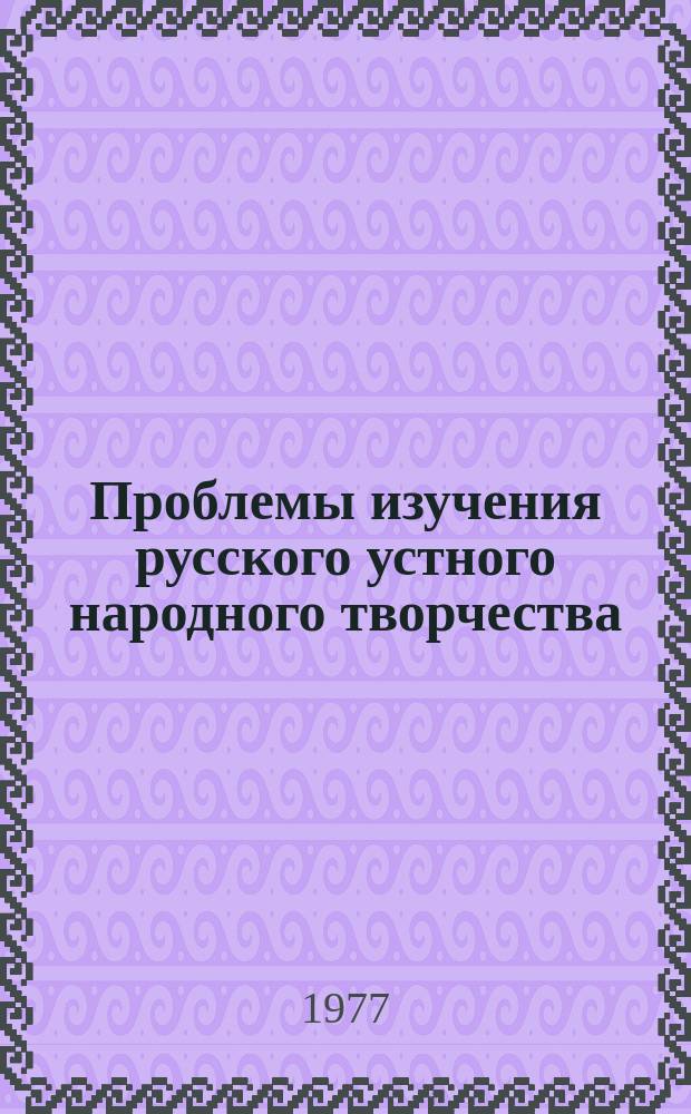 Проблемы изучения русского устного народного творчества : Постоянно действующий межвуз. респ. темат. науч. сборник. Вып.4 : Жанровая специфика народных произведений