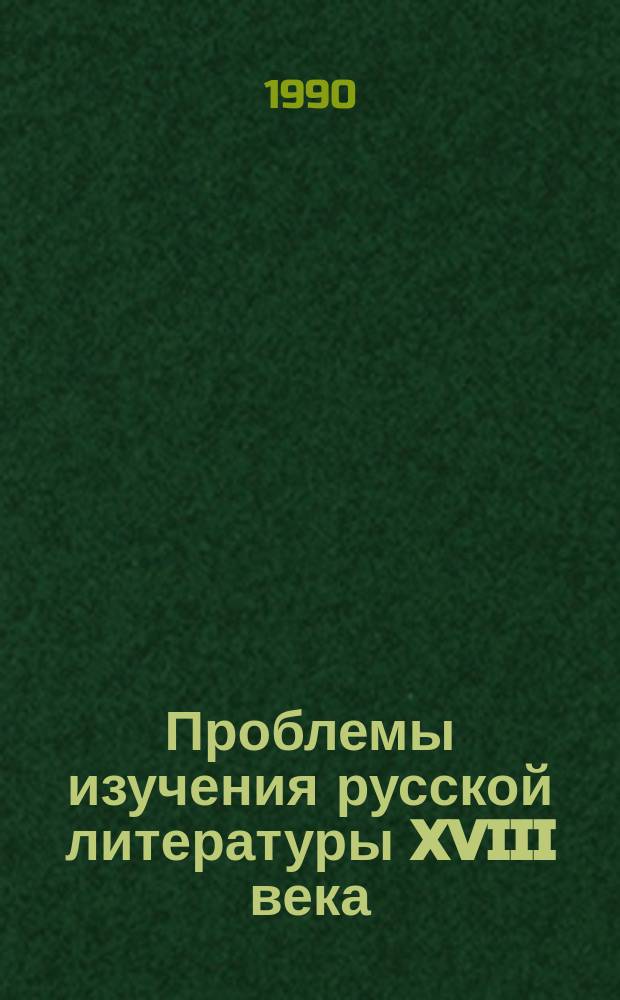 Проблемы изучения русской литературы XVIII века : От классицизма к романтизму Постоянно действующий межвуз. респ. темат. науч. сборник. Вып.8 : Художественный метод и поэтика