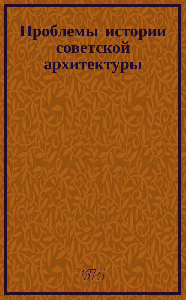 Проблемы истории советской архитектуры : Сборник науч. трудов