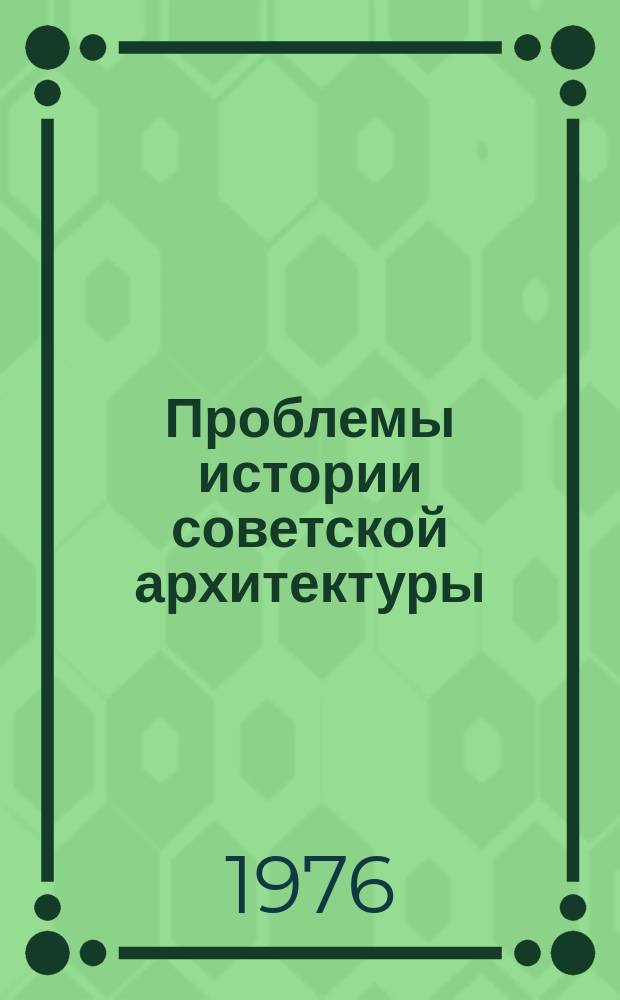 Проблемы истории советской архитектуры : Сборник науч. трудов. №2 : (Материалы заседаний сектора истории советской архитектуры ноябрь 1975 гг. (краткое изложение сообщений)