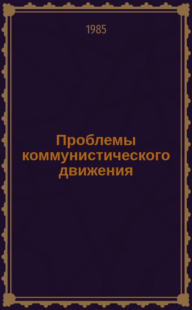 Проблемы коммунистического движения : Ежегодник : Революционная партия - передовая сила нашего времени