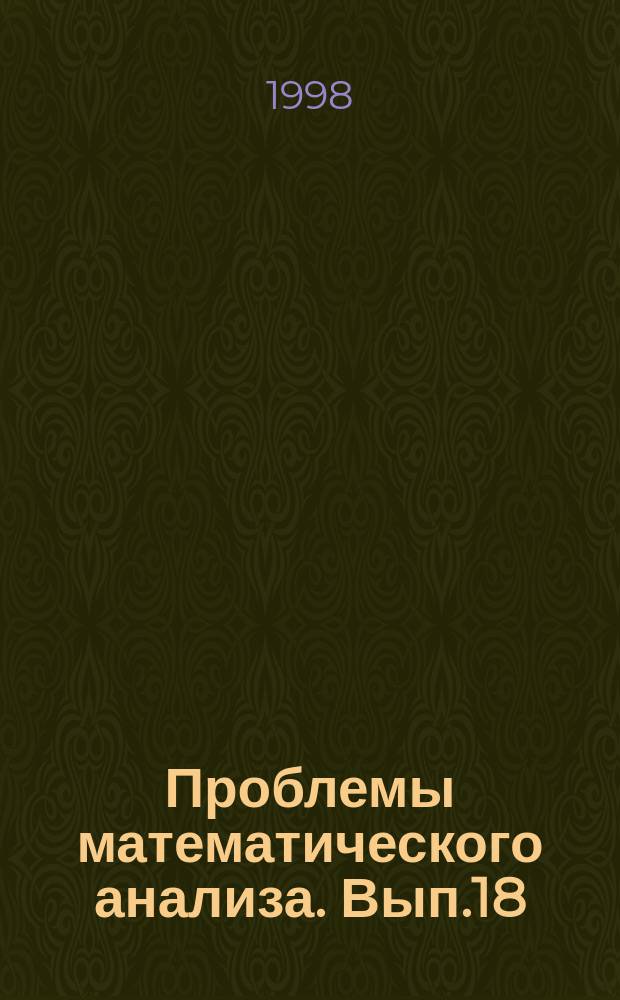 Проблемы математического анализа. Вып.18 : Нелинейные уравнения с частными производными и теория функций