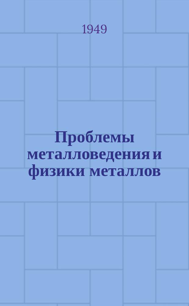 Проблемы металловедения и физики металлов