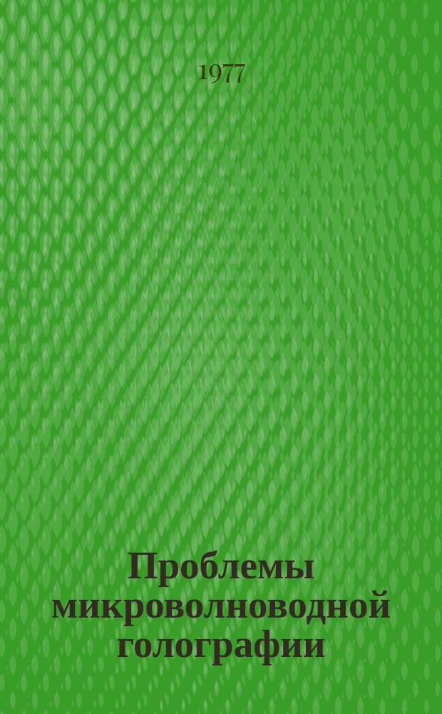 Проблемы микроволноводной голографии : Межвуз. сб. науч. тр. Вып.10 : Голографические способы обработки сложных электрических сигналов