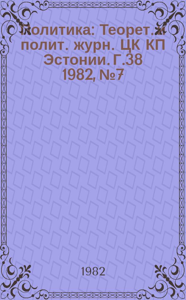 Политика : Теорет. и полит. журн. ЦК КП Эстонии. Г.38 1982, №7