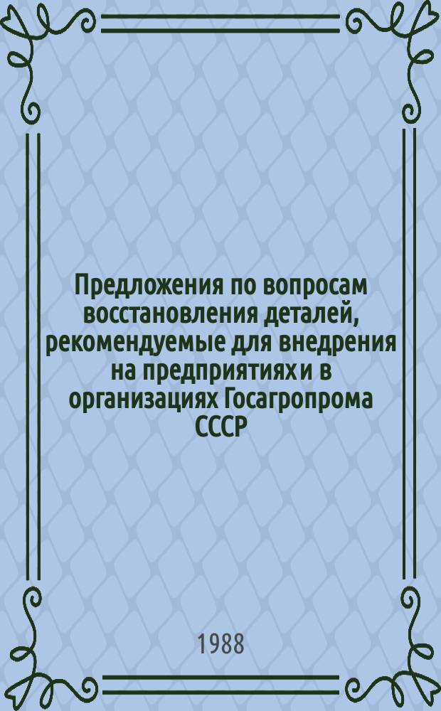 Предложения по вопросам восстановления деталей, рекомендуемые для внедрения на предприятиях и в организациях Госагропрома СССР