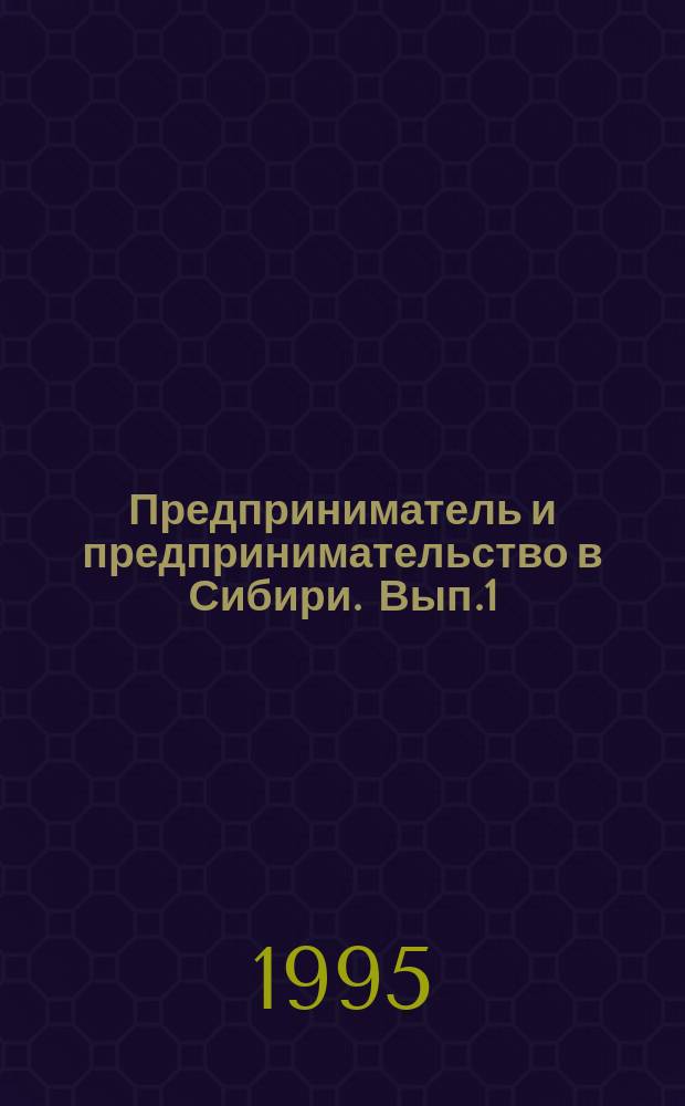 Предприниматель и предпринимательство в Сибири. [Вып.1] : (XVIII - начало XX веков)