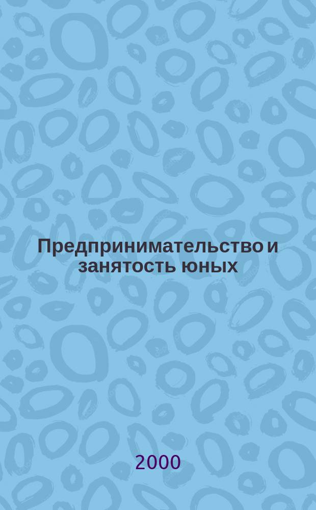 Предпринимательство и занятость юных : Журн. для педагогов и организаторов предпринимат. подгот. детей, подростков и молодежи. 2000, №1