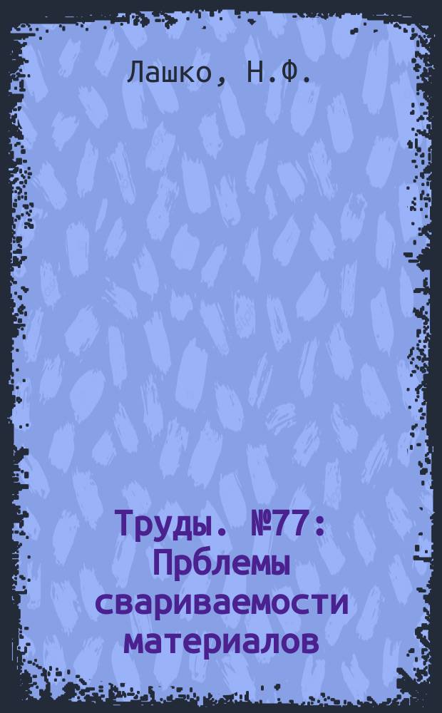 Труды. №77 : Прблемы свариваемости материалов