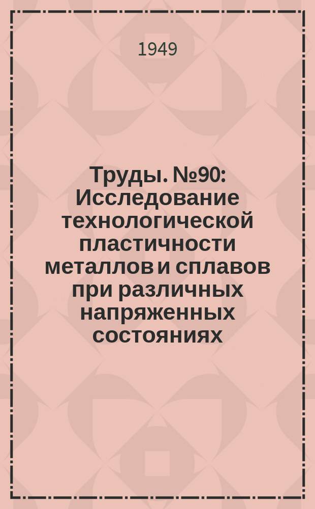 Труды. №90 : Исследование технологической пластичности металлов и сплавов при различных напряженных состояниях