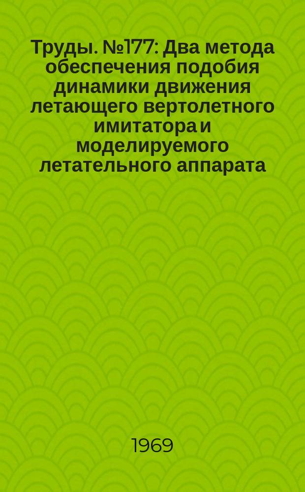 Труды. №177 : Два метода обеспечения подобия динамики движения летающего вертолетного имитатора и моделируемого летательного аппарата