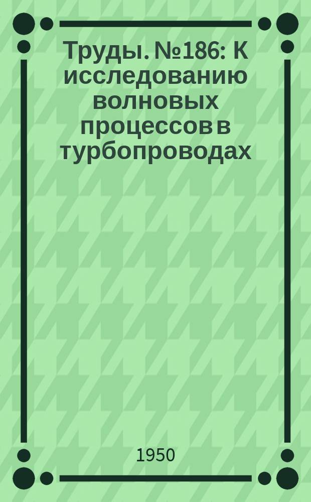 Труды. №186 : К исследованию волновых процессов в турбопроводах