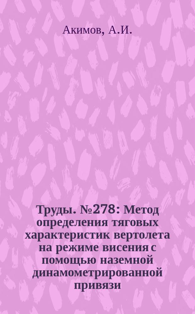Труды. №278 : Метод определения тяговых характеристик вертолета на режиме висения с помощью наземной динамометрированной привязи. Летные исследования по оптимизации взлетной траектории вертолета
