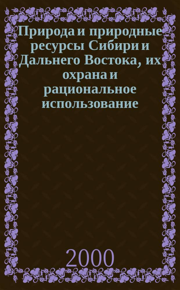 Природа и природные ресурсы Сибири и Дальнего Востока, их охрана и рациональное использование : Текущий указ. лит. 1999, №1/3